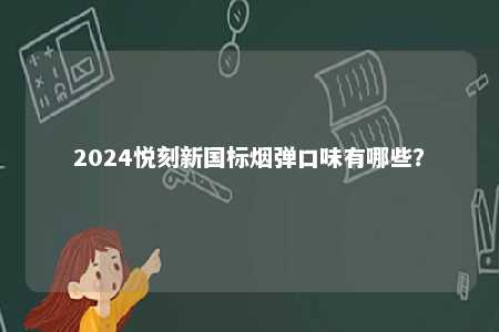 2024悦刻新国标烟弹口味有哪些	？ 
